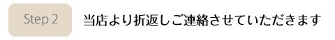 当店から折り返しご連絡させていただきます